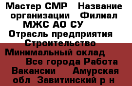 Мастер СМР › Название организации ­ Филиал МЖС АО СУ-155 › Отрасль предприятия ­ Строительство › Минимальный оклад ­ 35 000 - Все города Работа » Вакансии   . Амурская обл.,Завитинский р-н